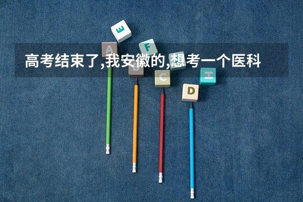 高考结束了,我安徽的,想考一个医科大学,外省有什么好的推荐吗?二本类的!