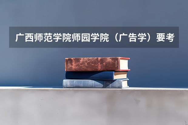 广西师范学院师园学院(广告学)要考艺术分吗
