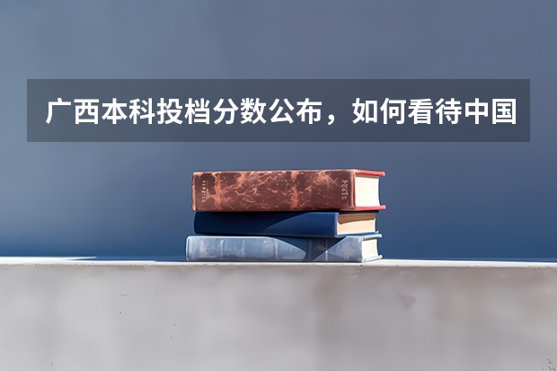 广西本科投档分数公布，如何看待中国政法大学分数断档才545分？