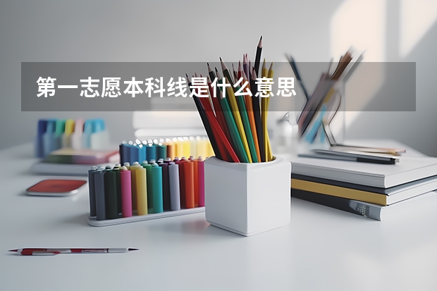 第一志愿本科线是什么意思