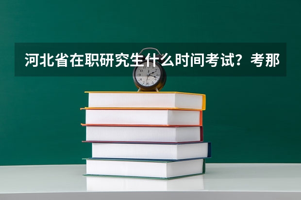 河北省在职研究生什么时间考试？考那些内容？