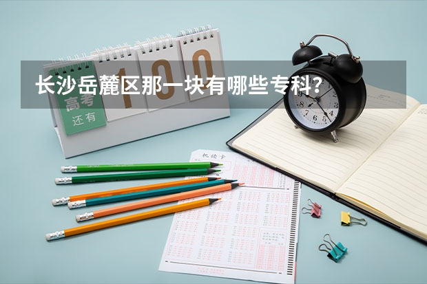 长沙岳麓区那一块有哪些专科?