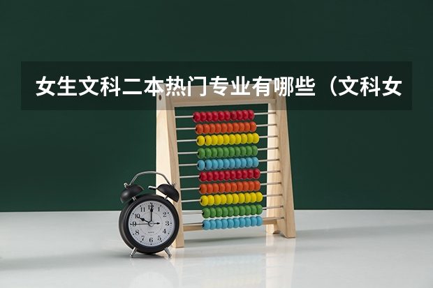 女生文科二本热门专业有哪些(文科女生二本适合专业)