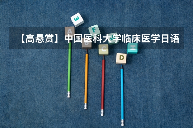 【高悬赏】中国医科大学临床医学日语班安徽省历年分数线（最高分，最低分，平均分） 中国医科大学临床医学7年制日语医学班甘肃省历年分数线