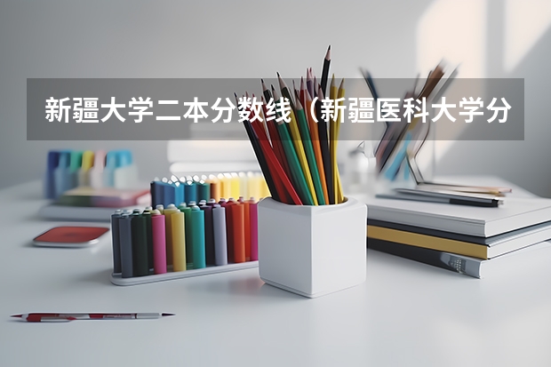 新疆大学二本分数线（新疆医科大学分数线）