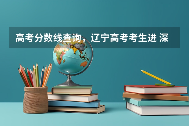 高考分数线查询，辽宁高考考生进 深圳海洋大学是几本