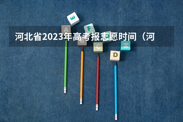 河北省2023年高考报志愿时间(河北省2023高考专科志愿填报时间)