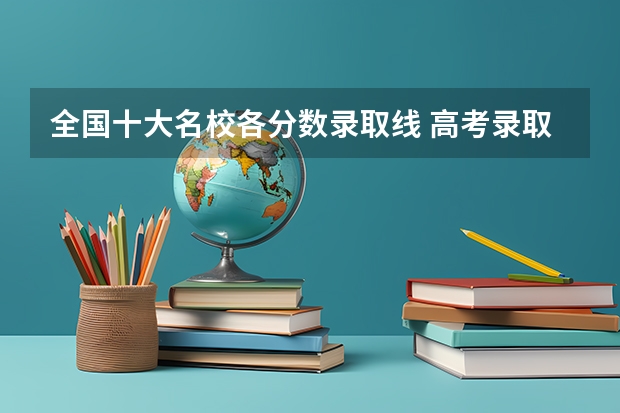 全国十大名校各分数录取线 高考录取分数线一览表
