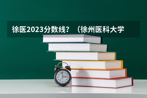 徐医2023分数线？（徐州医科大学2023投档线）