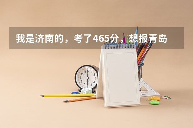 我是济南的,考了465分,想报青岛理工大学费县校区的建筑工程或者工程造价专科,能有多大的把握呢?