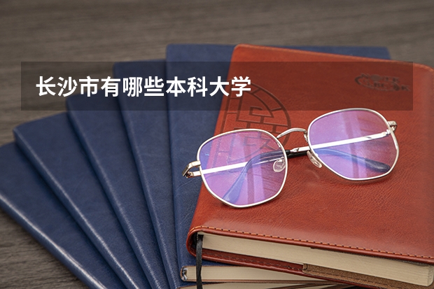 长沙市有哪些本科大学