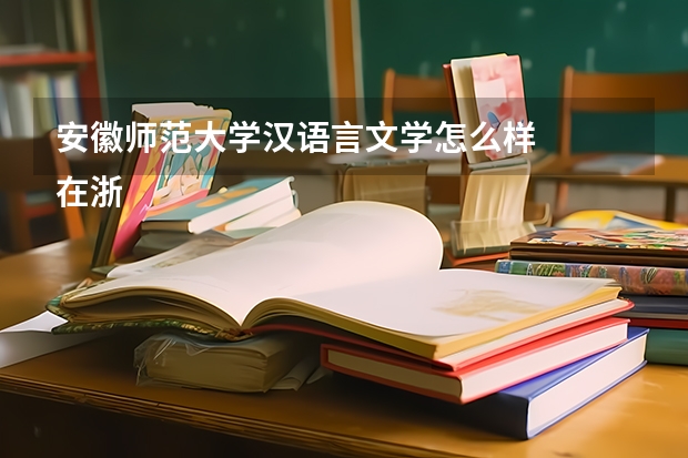 安徽师范大学汉语言文学怎么样
在浙江省招生大概需要多少分
安师大汉语言文学毕业好就业吗
就业一般朝