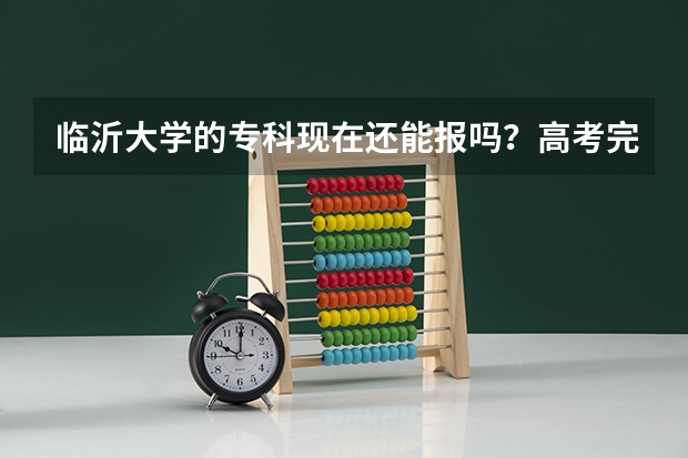 临沂大学的专科现在还能报吗？高考完志愿能报她吗？