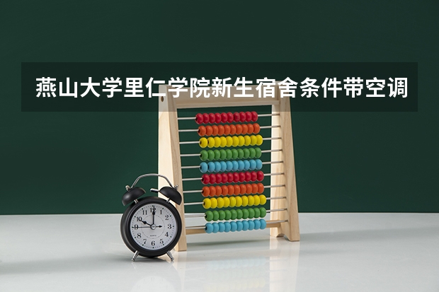 燕山大学里仁学院新生宿舍条件带空调,宿舍内部环境图片 燕山大学生活（西区）详细介绍希望考燕山大学的学弟学妹们有所收获