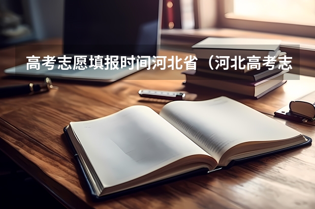 高考志愿填报时间河北省（河北高考志愿时间表安排）