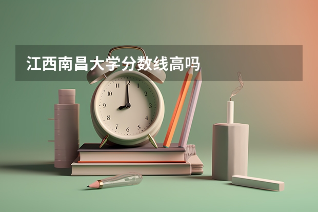 江西南昌大学分数线高吗