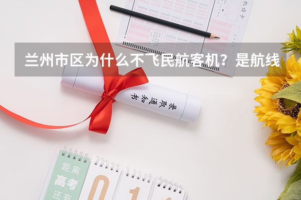 兰州市区为什么不飞民航客机?是航线原因还是地理原因?