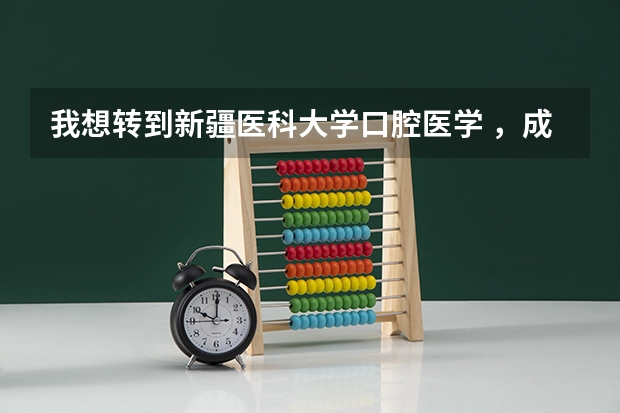 我想转到新疆医科大学口腔医学 ,成绩超级好 才可以转学吗?我是英语专业的,大一的学生 有重病