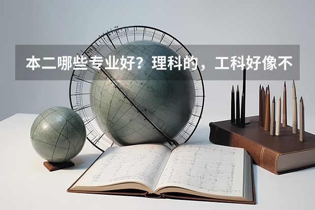 本二哪些专业好？理科的，工科好像不行