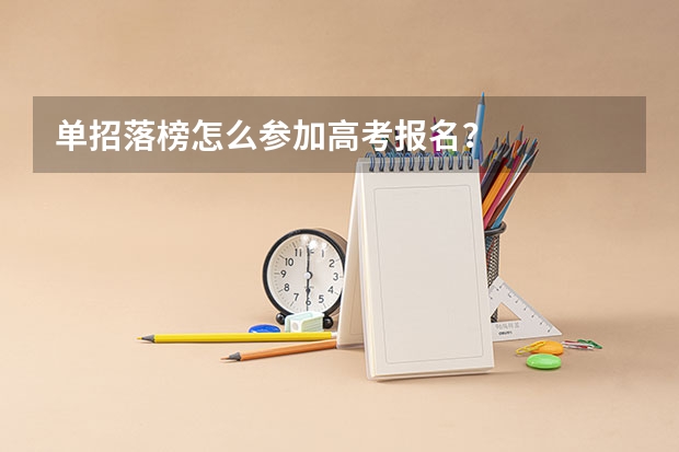 单招落榜怎么参加高考报名？