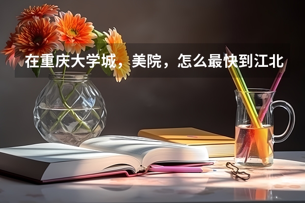 在重庆大学城，美院，怎么最快到江北机场～～～～