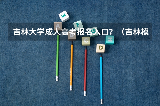 吉林大学成人高考报名入口？（吉林模拟志愿填报入口(附模拟志愿填报流程)）