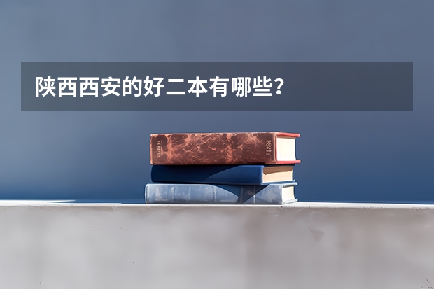 陕西西安的好二本有哪些？