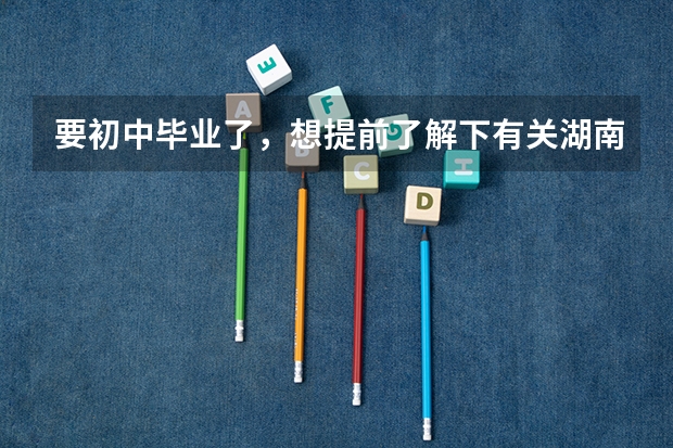 要初中毕业了,想提前了解下有关湖南汽修职业技术学院,如何选择自己需要的?