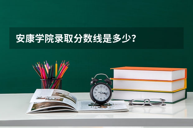 安康学院录取分数线是多少?