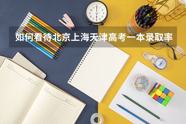 如何看待北京上海天津高考一本录取率、211录取率一直遥遥