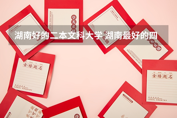 湖南好的二本文科大学 湖南最好的四所二本大学