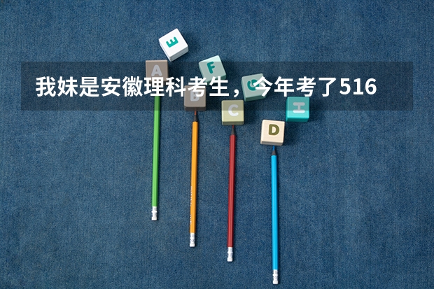 我妹是安徽理科考生，今年考了516分，高出二本线5分，能报考省内什么学校