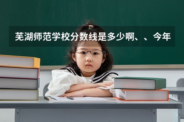 芜湖师范学校分数线是多少啊、、今年的……没到400能不能去学幼师啊