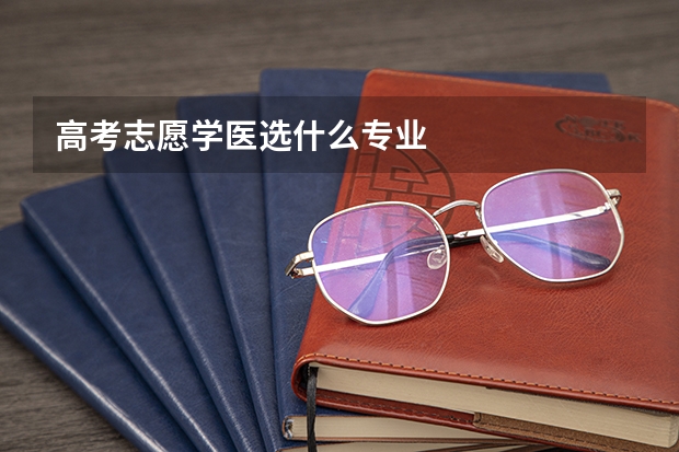 高考志愿学医选什么专业