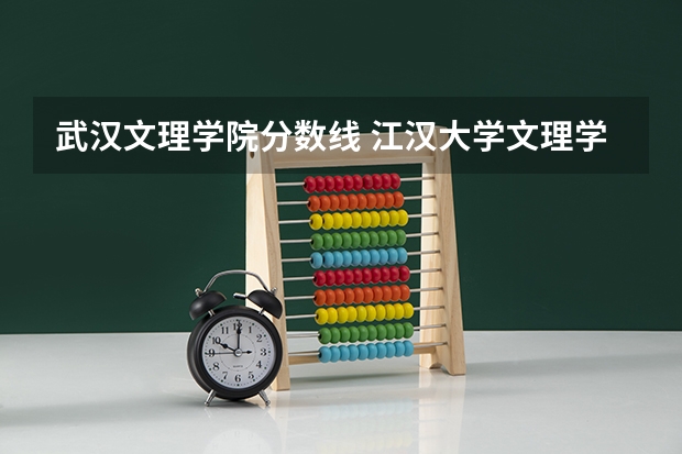 武汉文理学院分数线 江汉大学文理学院录取分数线
