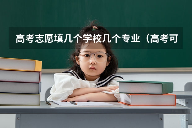 高考志愿填几个学校几个专业（高考可以填报几个志愿）