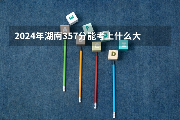 2024年湖南357分能考上什么大学？