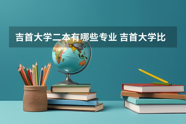 吉首大学二本有哪些专业 吉首大学比较好的专业有哪些?
