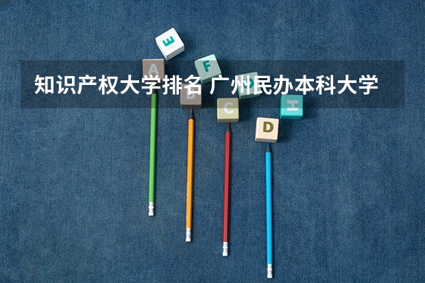 知识产权大学排名 广州民办本科大学排名列表