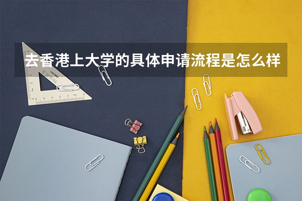 去香港上大学的具体申请流程是怎么样的啊?