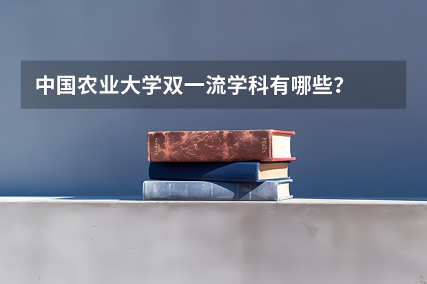 中国农业大学双一流学科有哪些？