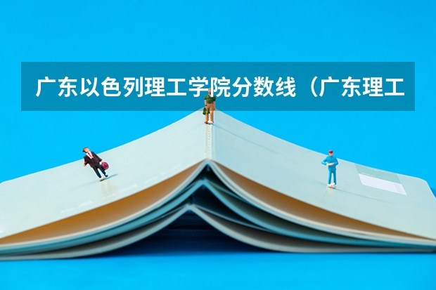 广东以色列理工学院分数线（广东理工学院2023分数线）