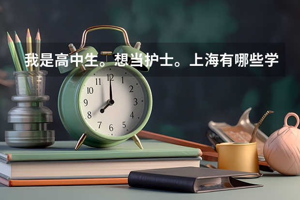 我是高中生。想当护士。上海有哪些学校大专有护理专业？