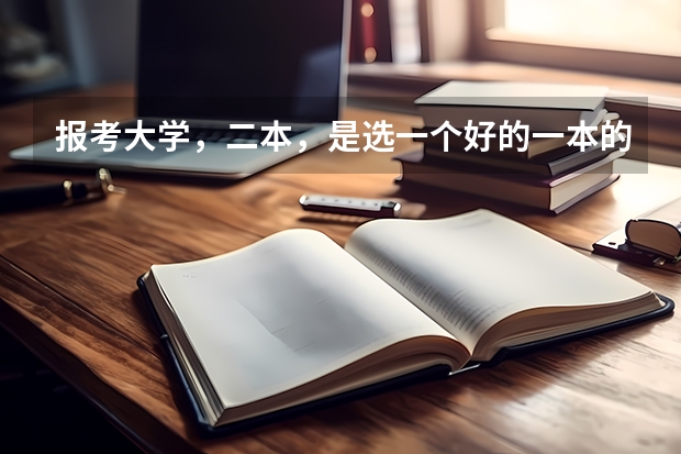 报考大学，二本，是选一个好的一本的二本专业好呢，还是选一个二本的好专业呢