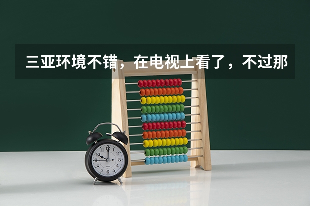 三亚环境不错,在电视上看了,不过那边少数民族比较多啊,去三亚理工读书会遇到少数民族的美女吗??