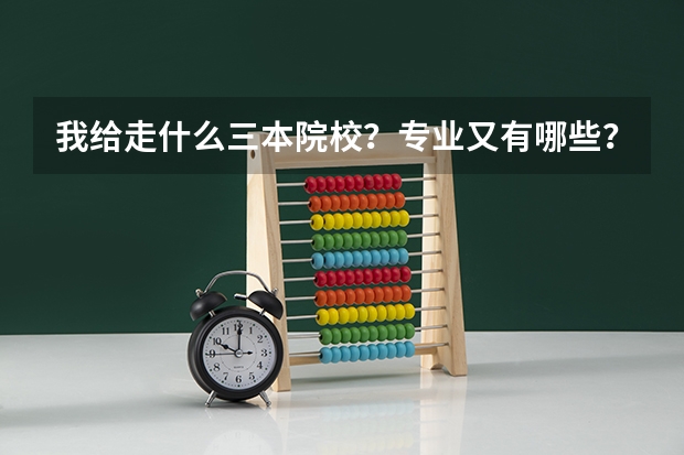 我给走什么三本院校？专业又有哪些？