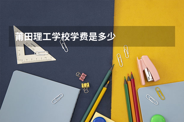 莆田理工学校学费是多少