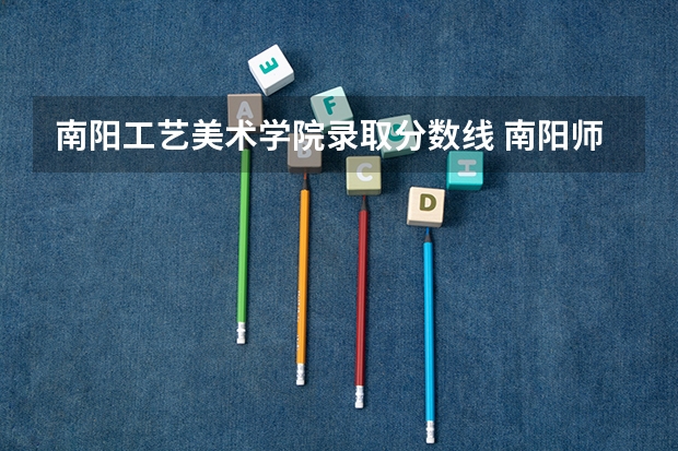 南阳工艺美术学院录取分数线 南阳师范学院录取分数线