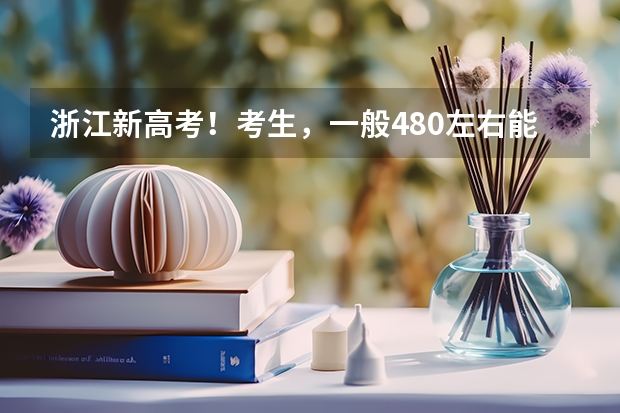 浙江新高考！考生，一般480左右能稳上省内哪些大学