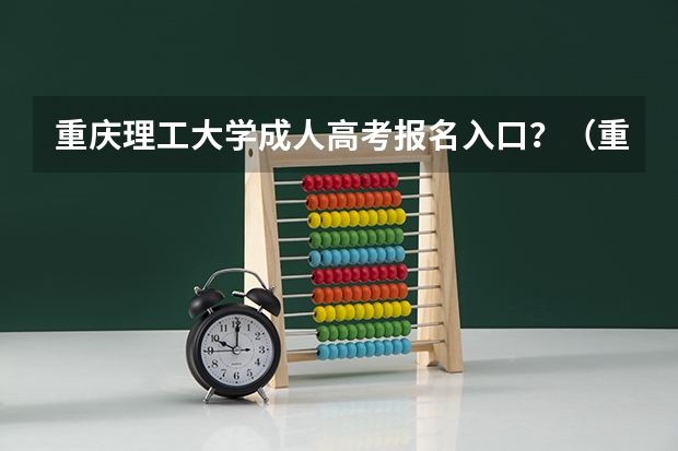 重庆理工大学成人高考报名入口？（重庆成人高考报名指南？）